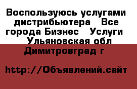 Воспользуюсь услугами дистрибьютера - Все города Бизнес » Услуги   . Ульяновская обл.,Димитровград г.